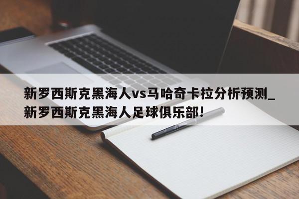 新罗西斯克黑海人vs马哈奇卡拉分析预测_新罗西斯克黑海人足球俱乐部!