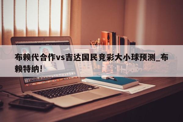 布赖代合作vs吉达国民竞彩大小球预测_布赖特纳!