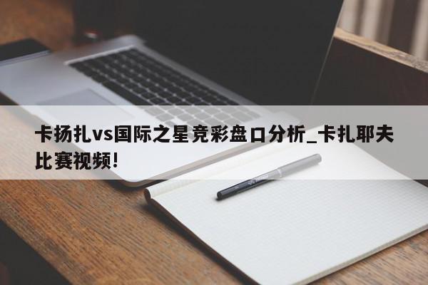 卡扬扎vs国际之星竞彩盘口分析_卡扎耶夫比赛视频!