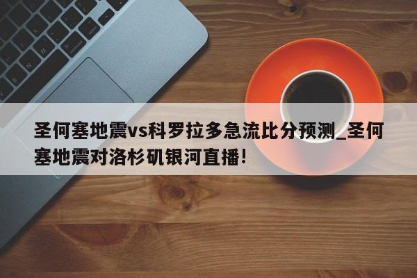 圣何塞地震vs科罗拉多急流比分预测_圣何塞地震对洛杉矶银河直播!