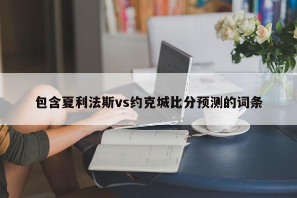 包含夏利法斯vs约克城比分预测的词条