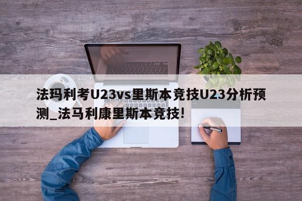 法玛利考U23vs里斯本竞技U23分析预测_法马利康里斯本竞技!