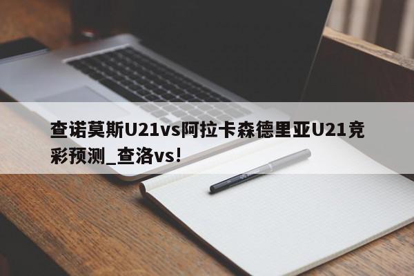 查诺莫斯U21vs阿拉卡森德里亚U21竞彩预测_查洛vs!