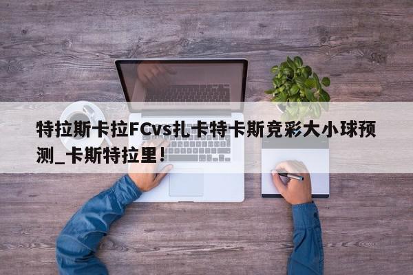 特拉斯卡拉FCvs扎卡特卡斯竞彩大小球预测_卡斯特拉里!