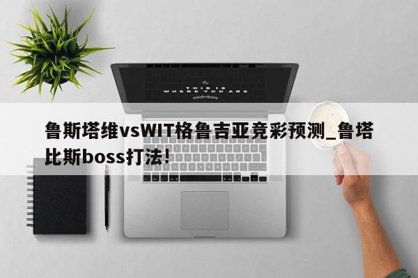 鲁斯塔维vsWIT格鲁吉亚竞彩预测_鲁塔比斯boss打法!