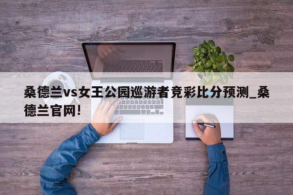 桑德兰vs女王公园巡游者竞彩比分预测_桑德兰官网!