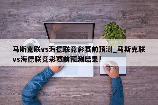 马斯克联vs海德联竞彩赛前预测_马斯克联vs海德联竞彩赛前预测结果!