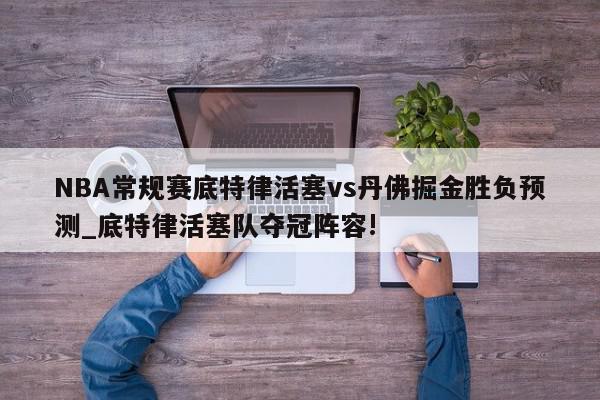 NBA常规赛底特律活塞vs丹佛掘金胜负预测_底特律活塞队夺冠阵容!