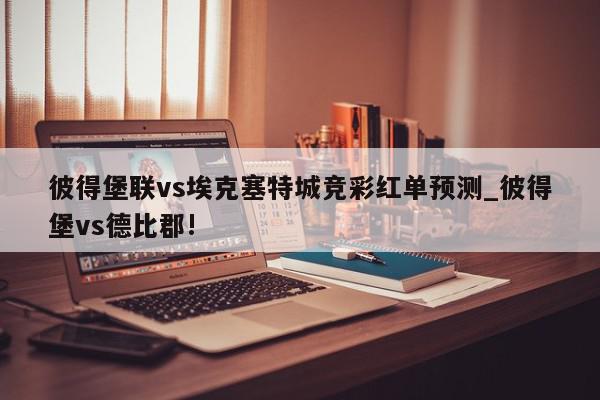 彼得堡联vs埃克塞特城竞彩红单预测_彼得堡vs德比郡!