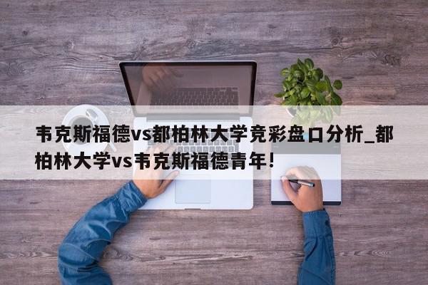 韦克斯福德vs都柏林大学竞彩盘口分析_都柏林大学vs韦克斯福德青年!