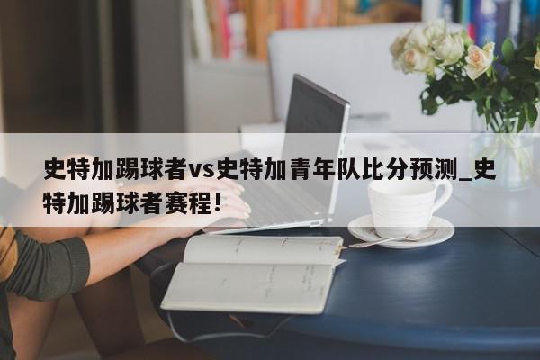 史特加踢球者vs史特加青年队比分预测_史特加踢球者赛程!