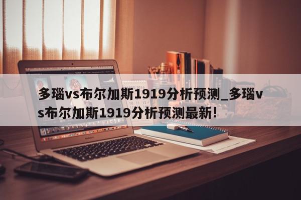 多瑙vs布尔加斯1919分析预测_多瑙vs布尔加斯1919分析预测最新!