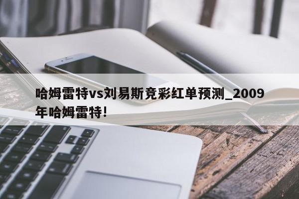 哈姆雷特vs刘易斯竞彩红单预测_2009年哈姆雷特!