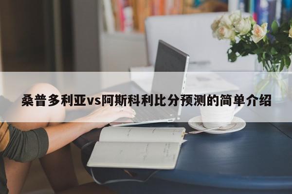 桑普多利亚vs阿斯科利比分预测的简单介绍