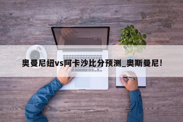 奥曼尼纽vs阿卡沙比分预测_奥斯曼尼!