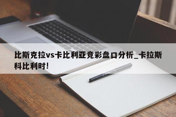 比斯克拉vs卡比利亚竞彩盘口分析_卡拉斯科比利时!