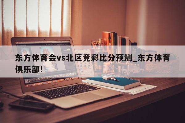 东方体育会vs北区竞彩比分预测_东方体育俱乐部!