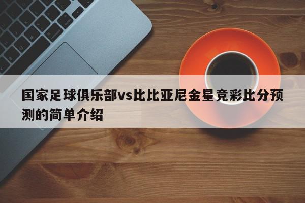 国家足球俱乐部vs比比亚尼金星竞彩比分预测的简单介绍