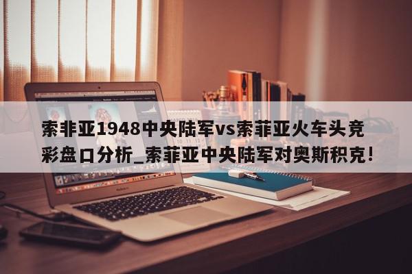 索非亚1948中央陆军vs索菲亚火车头竞彩盘口分析_索菲亚中央陆军对奥斯积克!