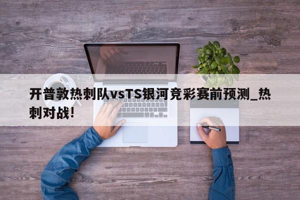 开普敦热刺队vsTS银河竞彩赛前预测_热刺对战!