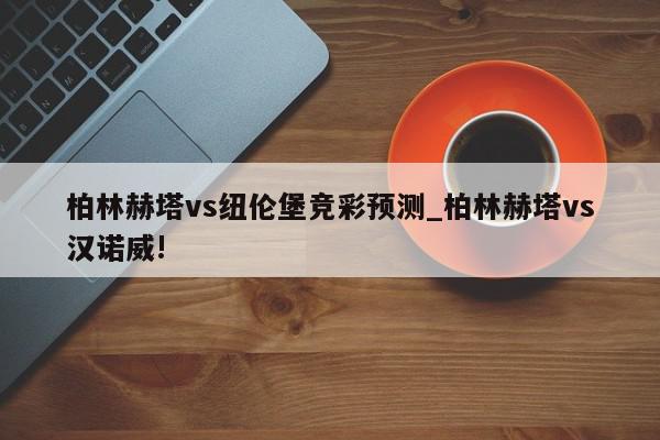 柏林赫塔vs纽伦堡竞彩预测_柏林赫塔vs汉诺威!