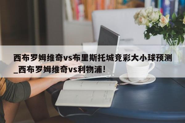 西布罗姆维奇vs布里斯托城竞彩大小球预测_西布罗姆维奇vs利物浦!