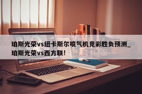 珀斯光荣vs纽卡斯尔喷气机竞彩胜负预测_珀斯光荣vs西方联!