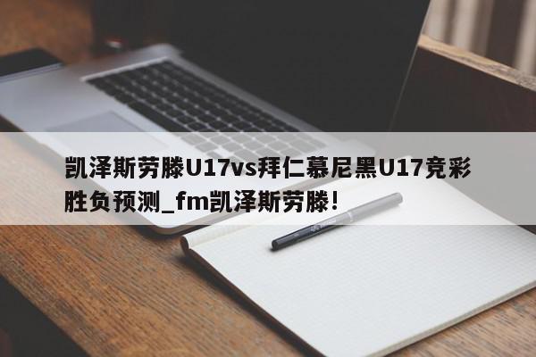 凯泽斯劳滕U17vs拜仁慕尼黑U17竞彩胜负预测_fm凯泽斯劳滕!