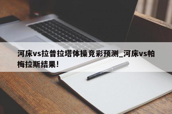 河床vs拉普拉塔体操竞彩预测_河床vs帕梅拉斯结果!