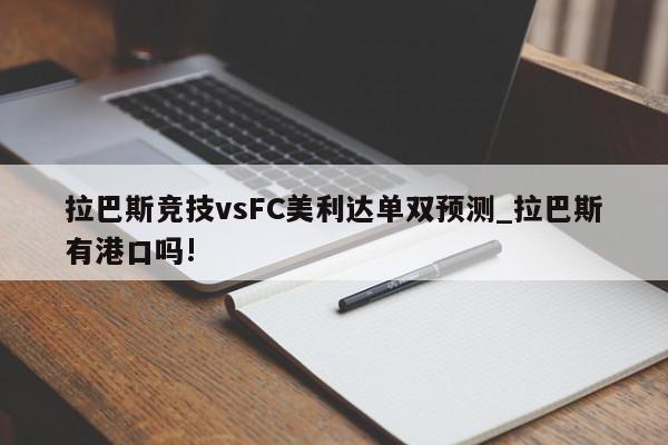 拉巴斯竞技vsFC美利达单双预测_拉巴斯有港口吗!