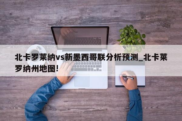 北卡罗莱纳vs新墨西哥联分析预测_北卡莱罗纳州地图!