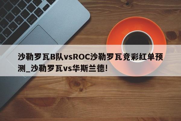 沙勒罗瓦B队vsROC沙勒罗瓦竞彩红单预测_沙勒罗瓦vs华斯兰德!