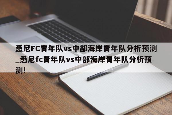 悉尼FC青年队vs中部海岸青年队分析预测_悉尼fc青年队vs中部海岸青年队分析预测!