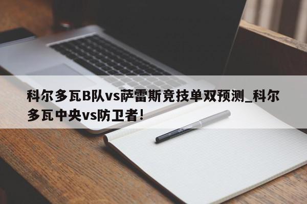 科尔多瓦B队vs萨雷斯竞技单双预测_科尔多瓦中央vs防卫者!