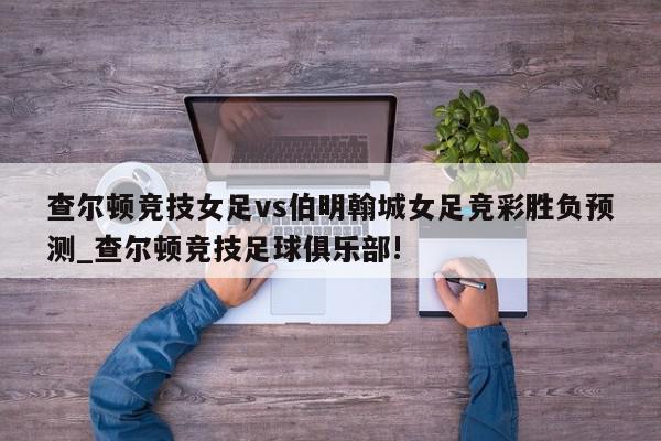 查尔顿竞技女足vs伯明翰城女足竞彩胜负预测_查尔顿竞技足球俱乐部!