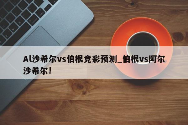 Al沙希尔vs伯根竞彩预测_伯根vs阿尔沙希尔!