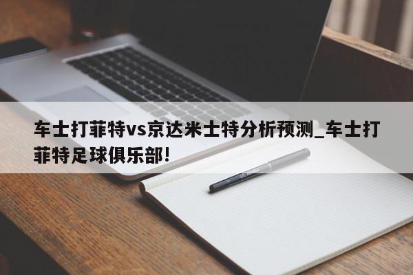 车士打菲特vs京达米士特分析预测_车士打菲特足球俱乐部!