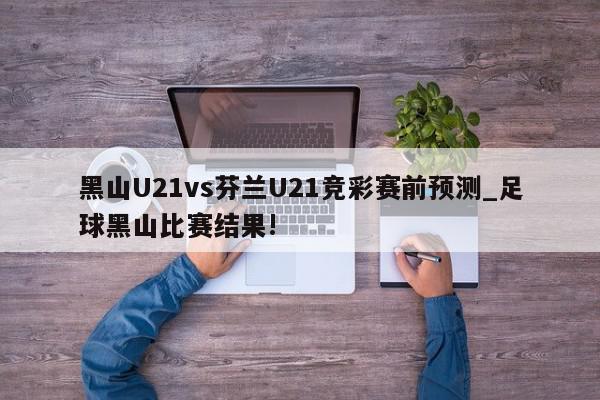 黑山U21vs芬兰U21竞彩赛前预测_足球黑山比赛结果!