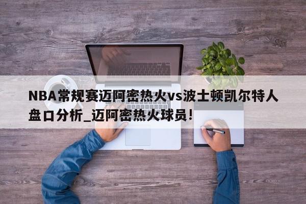 NBA常规赛迈阿密热火vs波士顿凯尔特人盘口分析_迈阿密热火球员!