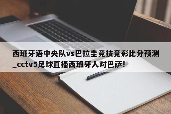 西班牙语中央队vs巴拉圭竞技竞彩比分预测_cctv5足球直播西班牙人对巴萨!