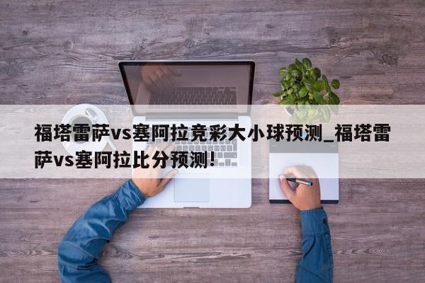 福塔雷萨vs塞阿拉竞彩大小球预测_福塔雷萨vs塞阿拉比分预测!