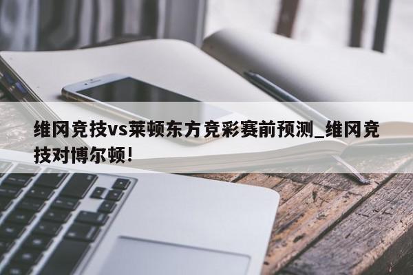 维冈竞技vs莱顿东方竞彩赛前预测_维冈竞技对博尔顿!