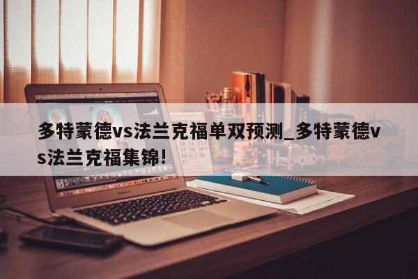 多特蒙德vs法兰克福单双预测_多特蒙德vs法兰克福集锦!