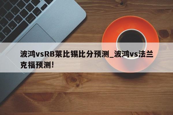 波鸿vsRB莱比锡比分预测_波鸿vs法兰克福预测!