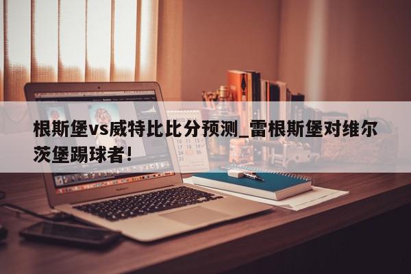 根斯堡vs威特比比分预测_雷根斯堡对维尔茨堡踢球者!