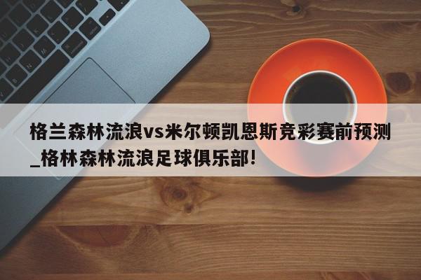 格兰森林流浪vs米尔顿凯恩斯竞彩赛前预测_格林森林流浪足球俱乐部!