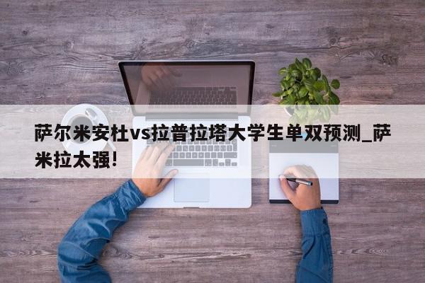 萨尔米安杜vs拉普拉塔大学生单双预测_萨米拉太强!