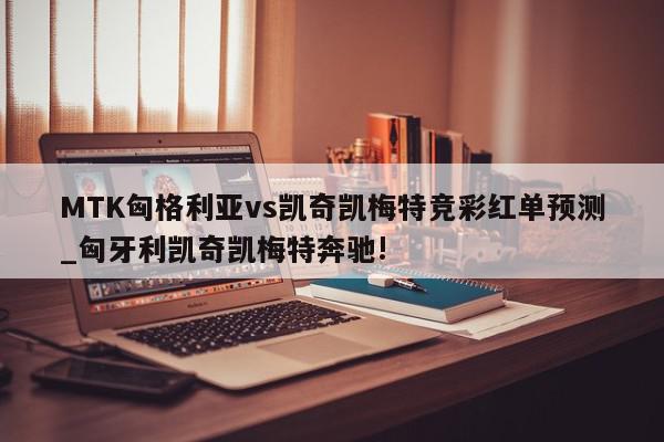 MTK匈格利亚vs凯奇凯梅特竞彩红单预测_匈牙利凯奇凯梅特奔驰!