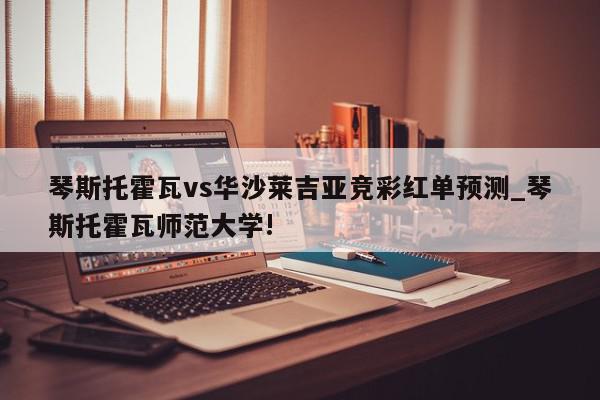 琴斯托霍瓦vs华沙莱吉亚竞彩红单预测_琴斯托霍瓦师范大学!