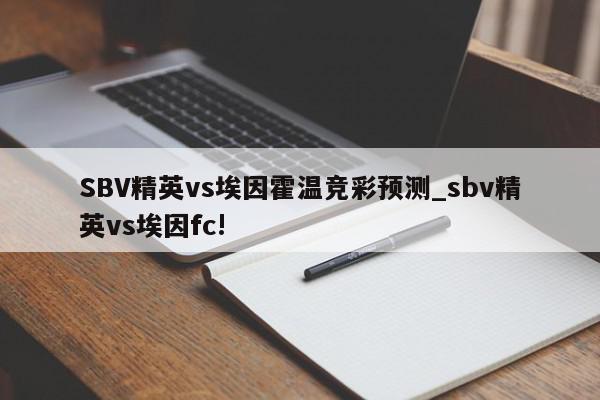 SBV精英vs埃因霍温竞彩预测_sbv精英vs埃因fc!